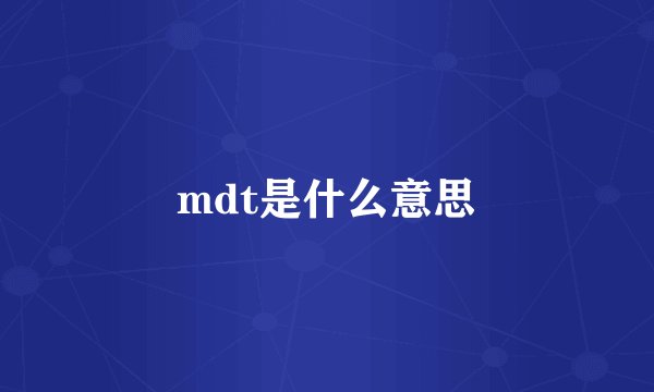 mdt是什么意思
