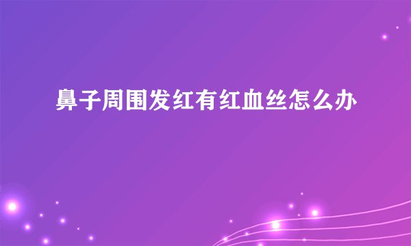 鼻子周围发红有红血丝怎么办