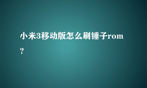 小米3移动版怎么刷锤子rom？