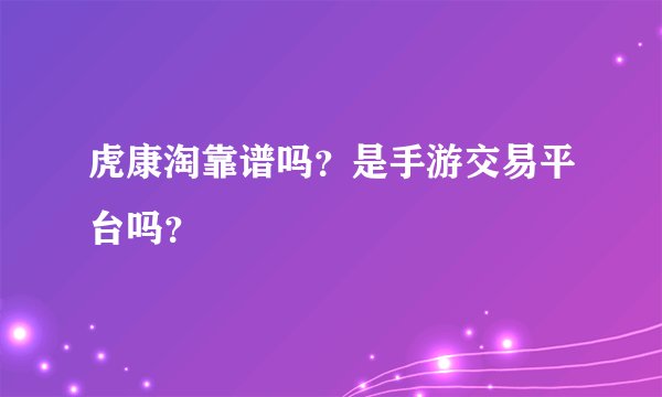 虎康淘靠谱吗？是手游交易平台吗？
