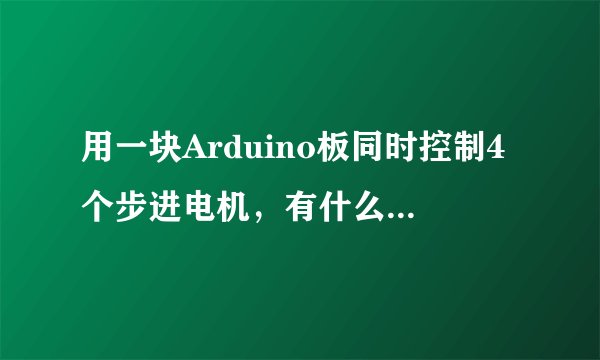 用一块Arduino板同时控制4个步进电机，有什么办法？求大神帮助