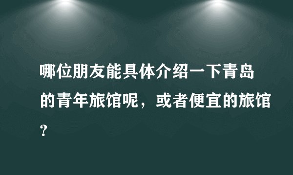 哪位朋友能具体介绍一下青岛的青年旅馆呢，或者便宜的旅馆？