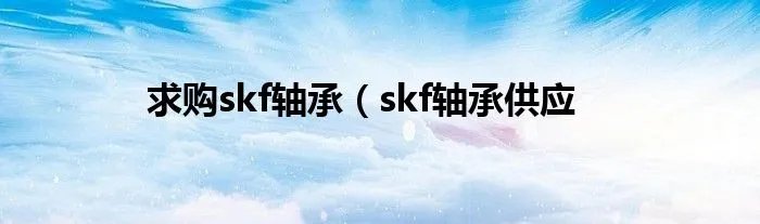 求购skf轴承（skf轴承供应
