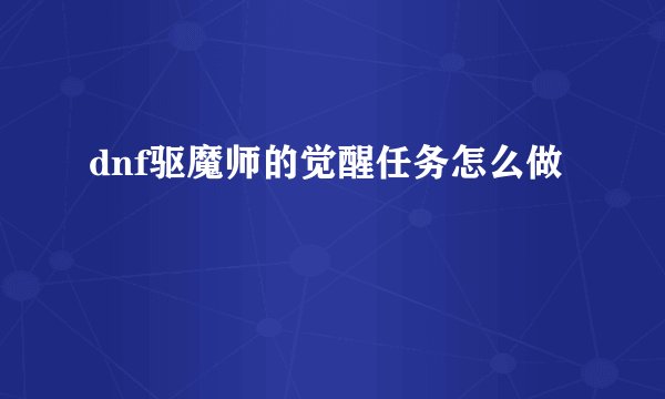 dnf驱魔师的觉醒任务怎么做