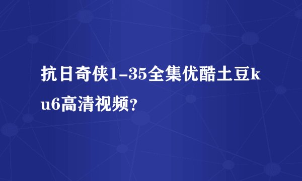 抗日奇侠1-35全集优酷土豆ku6高清视频？