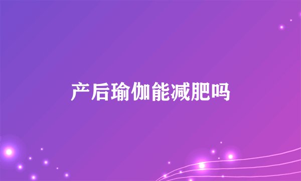 产后瑜伽能减肥吗