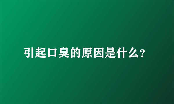 引起口臭的原因是什么？