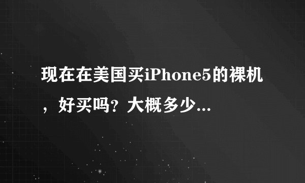 现在在美国买iPhone5的裸机，好买吗？大概多少钱啊？求大神指点！