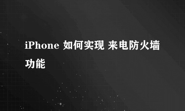 iPhone 如何实现 来电防火墙功能