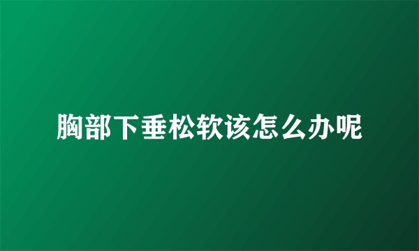 胸部下垂松软该怎么办呢
