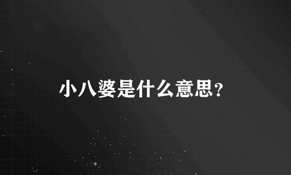 小八婆是什么意思？