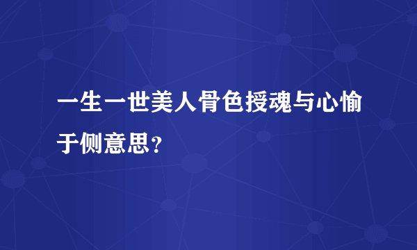 一生一世美人骨色授魂与心愉于侧意思？