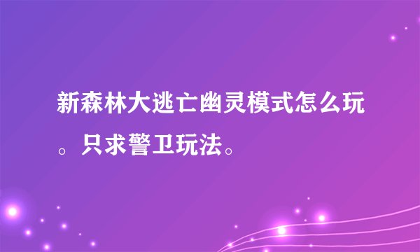 新森林大逃亡幽灵模式怎么玩。只求警卫玩法。