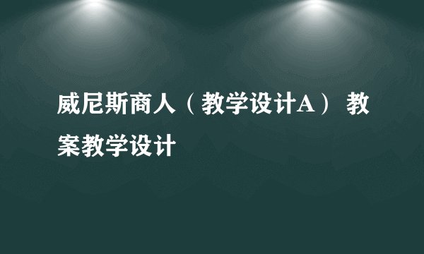 威尼斯商人（教学设计A） 教案教学设计