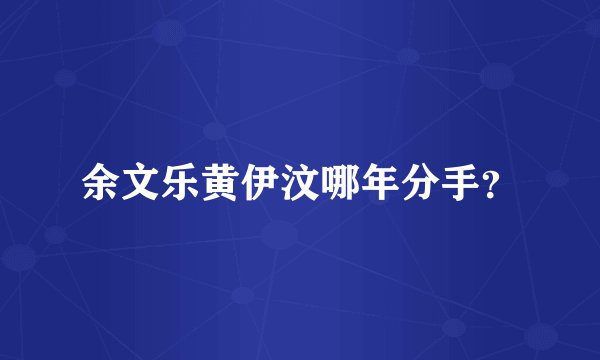 余文乐黄伊汶哪年分手？