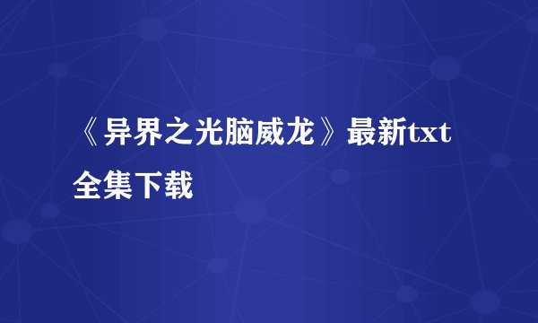 《异界之光脑威龙》最新txt全集下载