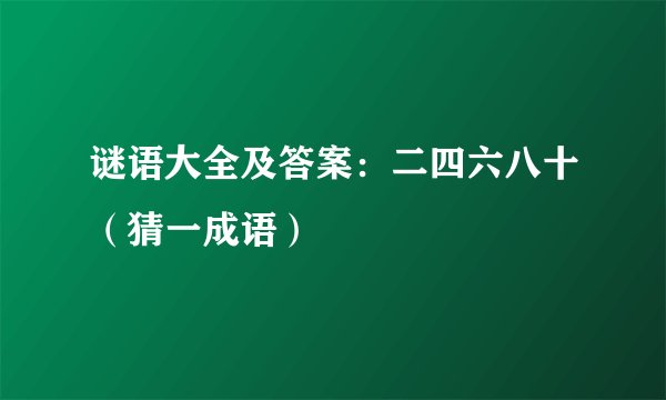 谜语大全及答案：二四六八十（猜一成语）