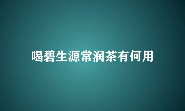 喝碧生源常润茶有何用