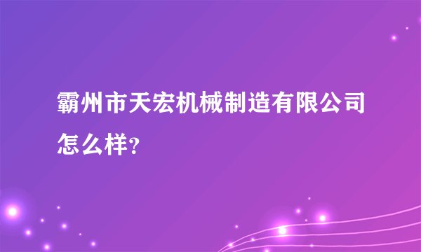 霸州市天宏机械制造有限公司怎么样？