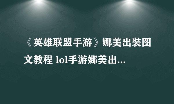 《英雄联盟手游》娜美出装图文教程 lol手游娜美出装技巧攻略