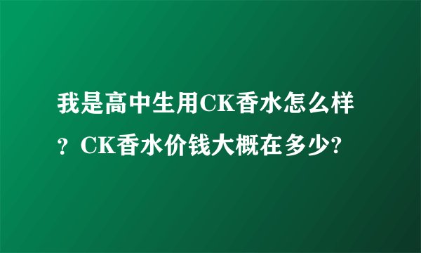 我是高中生用CK香水怎么样？CK香水价钱大概在多少?