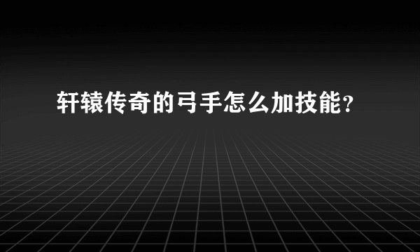 轩辕传奇的弓手怎么加技能？