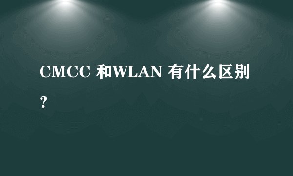 CMCC 和WLAN 有什么区别？