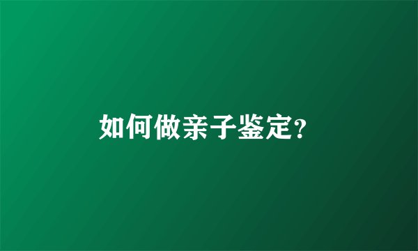 如何做亲子鉴定？