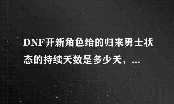 DNF开新角色给的归来勇士状态的持续天数是多少天，刚开号上面显示剩余14天，包括当天在内吗？