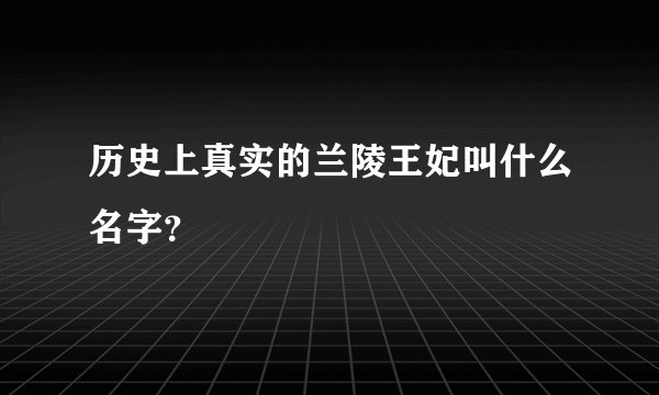 历史上真实的兰陵王妃叫什么名字？