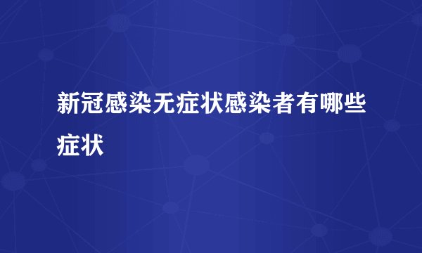 新冠感染无症状感染者有哪些症状
