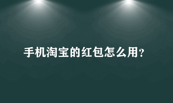 手机淘宝的红包怎么用？