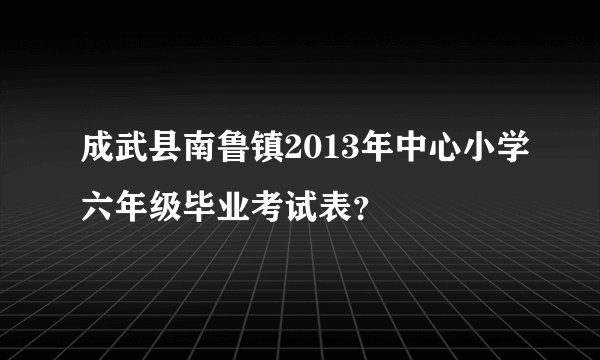 成武县南鲁镇2013年中心小学六年级毕业考试表？