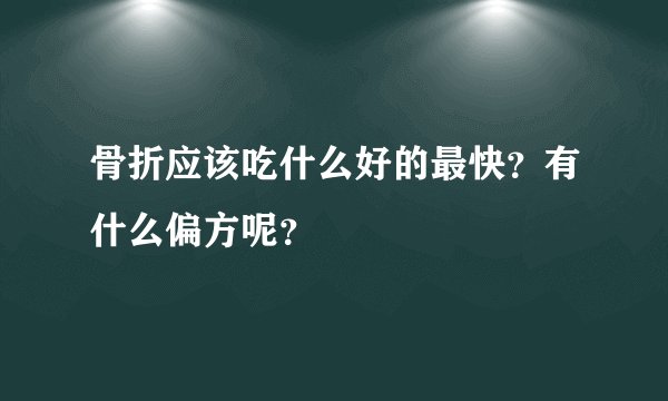 骨折应该吃什么好的最快？有什么偏方呢？
