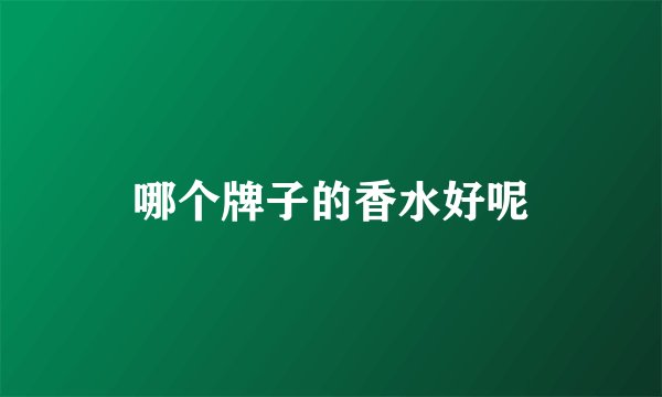 哪个牌子的香水好呢