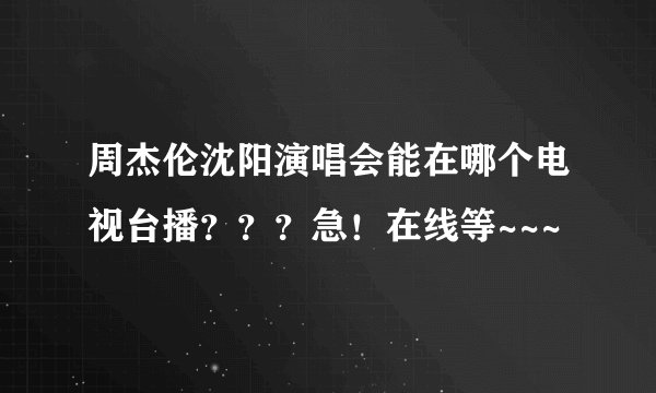周杰伦沈阳演唱会能在哪个电视台播？？？急！在线等~~~