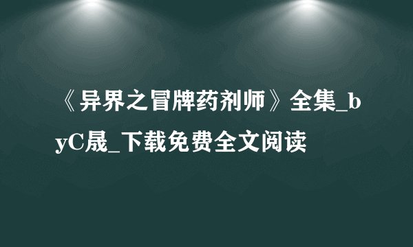 《异界之冒牌药剂师》全集_byC晟_下载免费全文阅读
