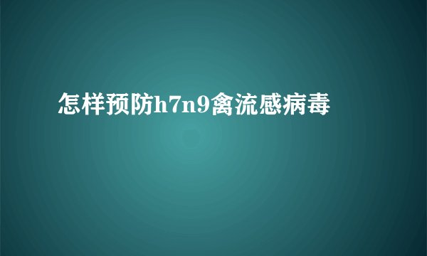 怎样预防h7n9禽流感病毒