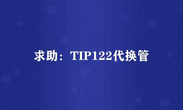 求助：TIP122代换管