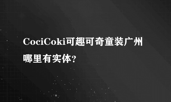 CociCoki可趣可奇童装广州哪里有实体？