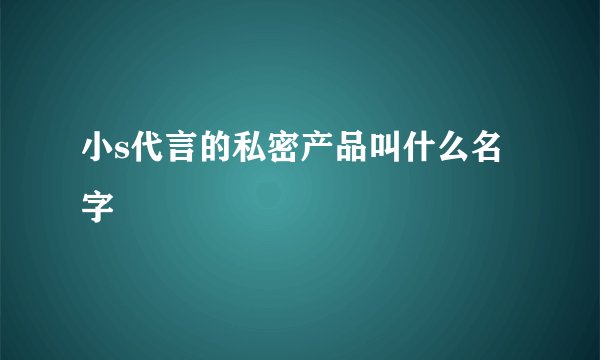 小s代言的私密产品叫什么名字