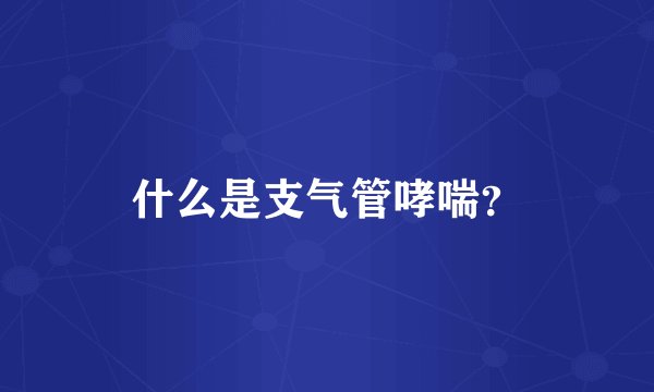 什么是支气管哮喘？