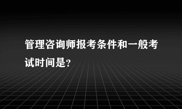 管理咨询师报考条件和一般考试时间是？