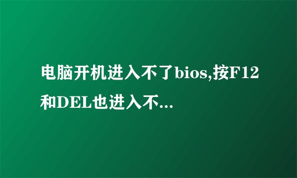 电脑开机进入不了bios,按F12和DEL也进入不了,又回到提示,怎么处理?