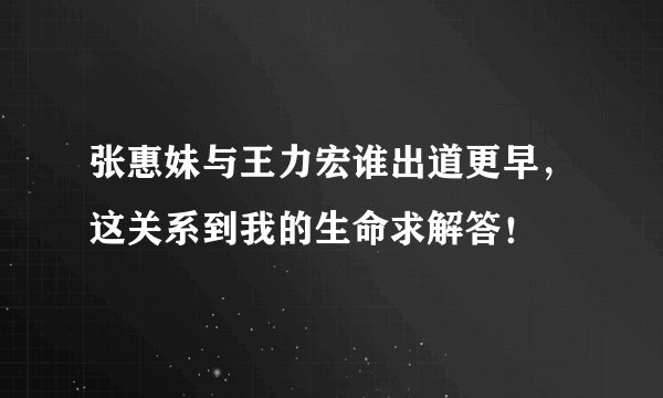 张惠妹与王力宏谁出道更早，这关系到我的生命求解答！