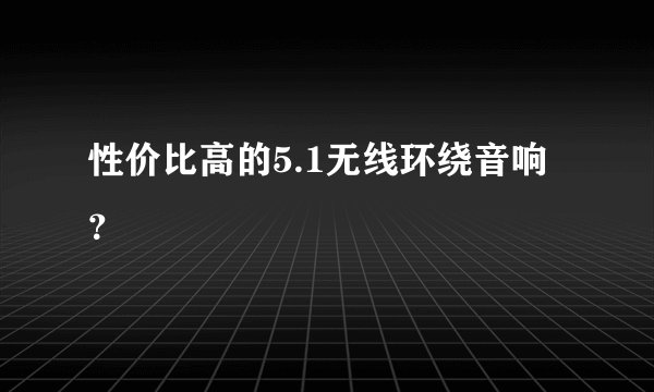 性价比高的5.1无线环绕音响？
