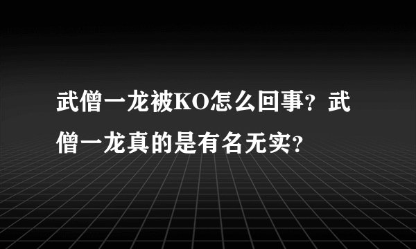 武僧一龙被KO怎么回事？武僧一龙真的是有名无实？