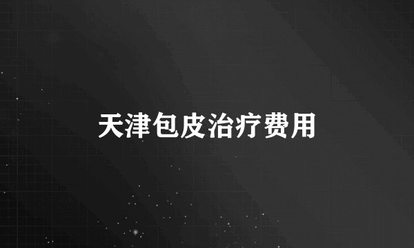 天津包皮治疗费用