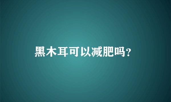 黑木耳可以减肥吗？