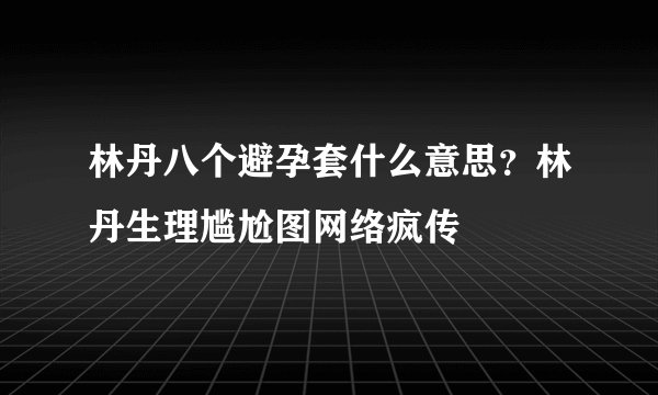 林丹八个避孕套什么意思？林丹生理尴尬图网络疯传
